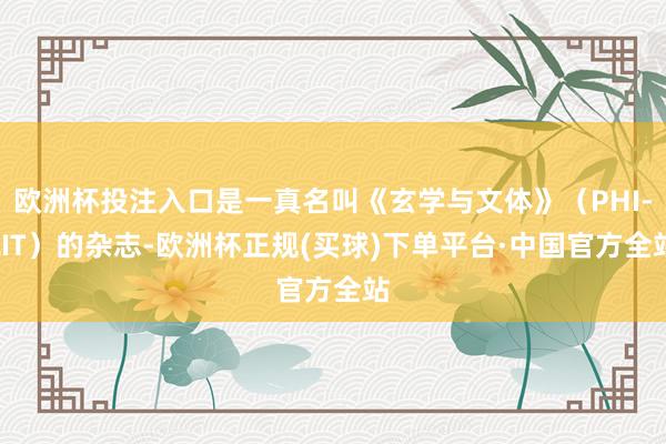 欧洲杯投注入口是一真名叫《玄学与文体》（PHI-LIT）的杂志-欧洲杯正规(买球)下单平台·中国官方全站