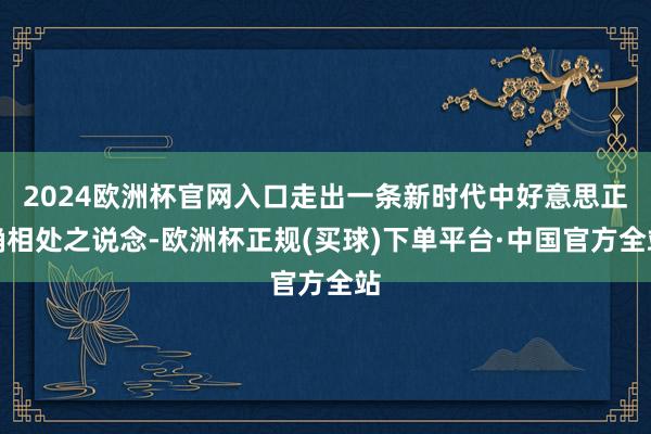 2024欧洲杯官网入口走出一条新时代中好意思正确相处之说念-欧洲杯正规(买球)下单平台·中国官方全站
