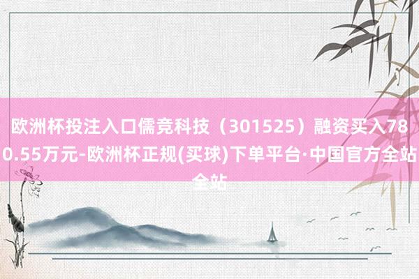 欧洲杯投注入口儒竞科技（301525）融资买入780.55万元-欧洲杯正规(买球)下单平台·中国官方全站