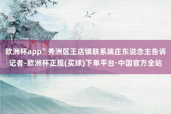 欧洲杯app”秀洲区王店镇联系端庄东说念主告诉记者-欧洲杯正规(买球)下单平台·中国官方全站