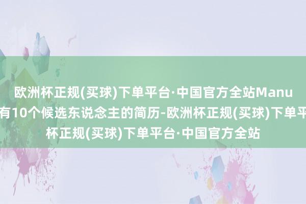 欧洲杯正规(买球)下单平台·中国官方全站Manus不错经受一份含有10个候选东说念主的简历-欧洲杯正规(买球)下单平台·中国官方全站