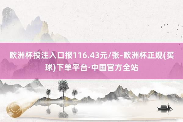欧洲杯投注入口报116.43元/张-欧洲杯正规(买球)下单平台·中国官方全站