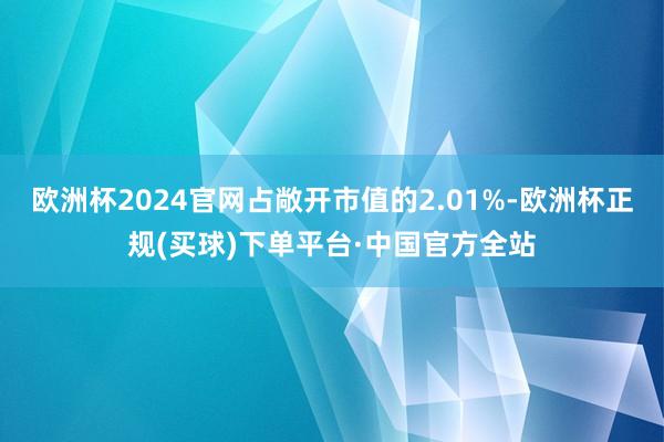 欧洲杯2024官网占敞开市值的2.01%-欧洲杯正规(买球)下单平台·中国官方全站