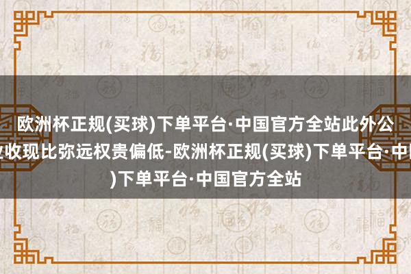 欧洲杯正规(买球)下单平台·中国官方全站此外公司比较同业收现比弥远权贵偏低-欧洲杯正规(买球)下单平台·中国官方全站