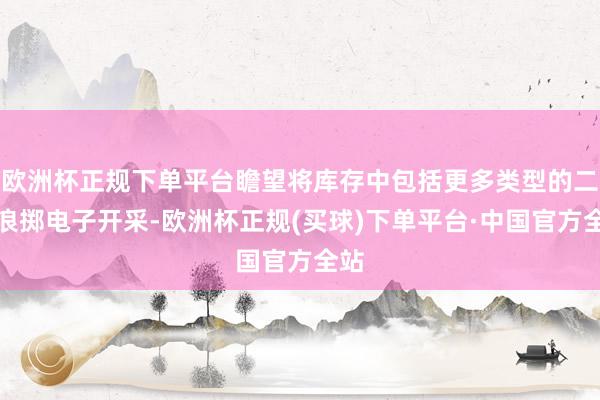 欧洲杯正规下单平台瞻望将库存中包括更多类型的二手浪掷电子开采-欧洲杯正规(买球)下单平台·中国官方全站