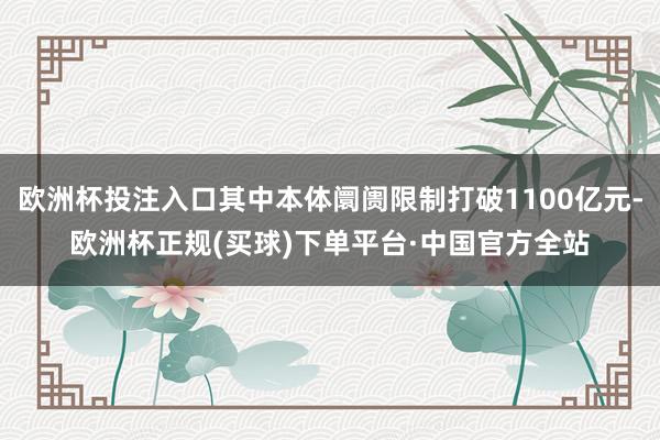 欧洲杯投注入口其中本体阛阓限制打破1100亿元-欧洲杯正规(买球)下单平台·中国官方全站