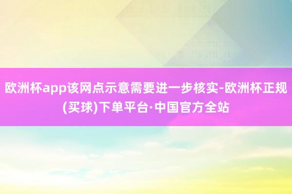 欧洲杯app该网点示意需要进一步核实-欧洲杯正规(买球)下单平台·中国官方全站