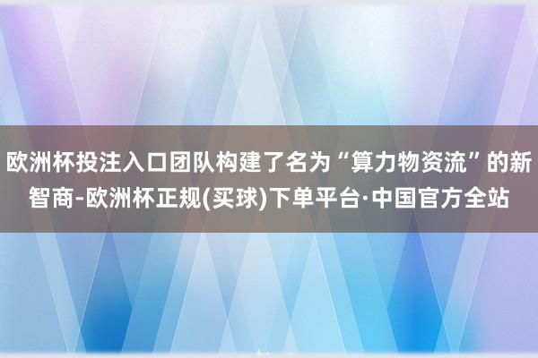 欧洲杯投注入口团队构建了名为“算力物资流”的新智商-欧洲杯正规(买球)下单平台·中国官方全站