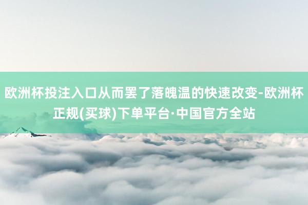欧洲杯投注入口从而罢了落魄温的快速改变-欧洲杯正规(买球)下单平台·中国官方全站
