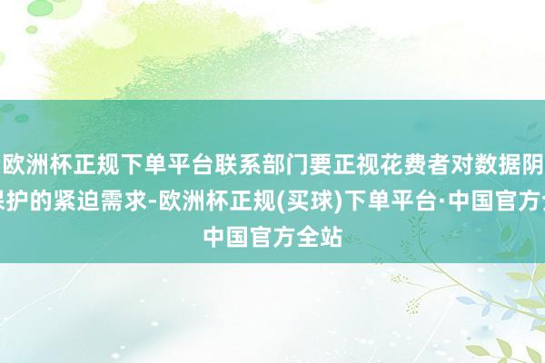 欧洲杯正规下单平台联系部门要正视花费者对数据阴私保护的紧迫需求-欧洲杯正规(买球)下单平台·中国官方全站