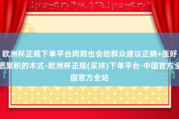 欧洲杯正规下单平台同期也会给群众建议正畸+医好意思聚积的术式-欧洲杯正规(买球)下单平台·中国官方全站