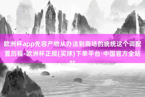 欧洲杯app先容产物从办法到商场的统统这个词配置历程-欧洲杯正规(买球)下单平台·中国官方全站