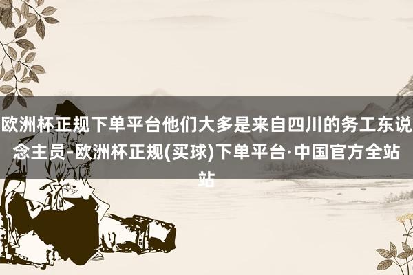 欧洲杯正规下单平台他们大多是来自四川的务工东说念主员-欧洲杯正规(买球)下单平台·中国官方全站