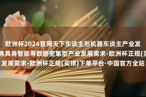 欧洲杯2024官网天下东谈主形机器东谈主产业发展趋势：五部门提议聚焦具身智能等数据密集型产业发展需求-欧洲杯正规(买球)下单平台·中国官方全站
