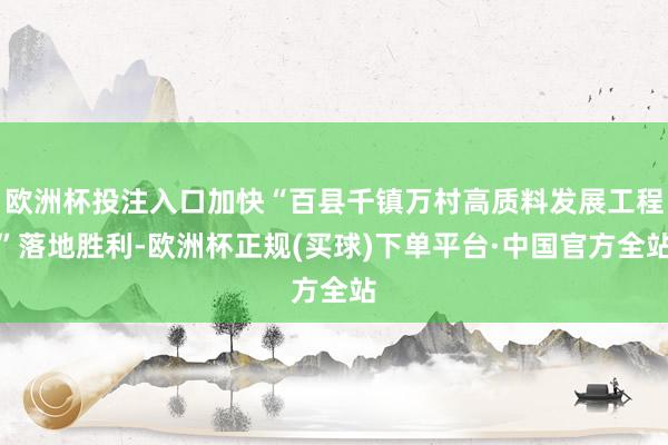 欧洲杯投注入口加快“百县千镇万村高质料发展工程”落地胜利-欧洲杯正规(买球)下单平台·中国官方全站