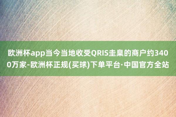 欧洲杯app当今当地收受QRIS圭臬的商户约3400万家-欧洲杯正规(买球)下单平台·中国官方全站