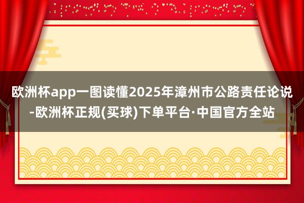 欧洲杯app一图读懂2025年漳州市公路责任论说-欧洲杯正规(买球)下单平台·中国官方全站
