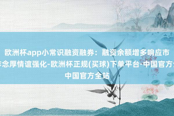 欧洲杯app小常识融资融券：融资余额增多响应市集作念厚情谊强化-欧洲杯正规(买球)下单平台·中国官方全站