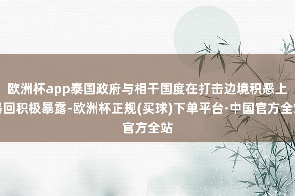 欧洲杯app泰国政府与相干国度在打击边境积恶上得回积极暴露-欧洲杯正规(买球)下单平台·中国官方全站
