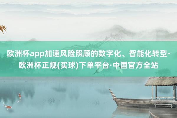 欧洲杯app加速风险照顾的数字化、智能化转型-欧洲杯正规(买球)下单平台·中国官方全站
