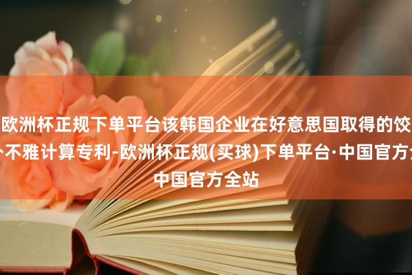 欧洲杯正规下单平台该韩国企业在好意思国取得的饺子外不雅计算专利-欧洲杯正规(买球)下单平台·中国官方全站