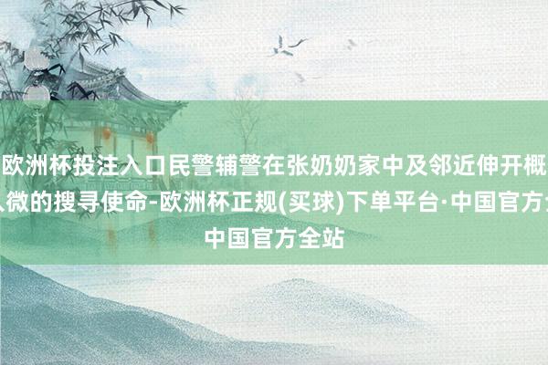 欧洲杯投注入口民警辅警在张奶奶家中及邻近伸开概述入微的搜寻使命-欧洲杯正规(买球)下单平台·中国官方全站