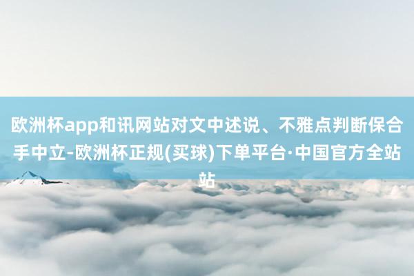 欧洲杯app和讯网站对文中述说、不雅点判断保合手中立-欧洲杯正规(买球)下单平台·中国官方全站