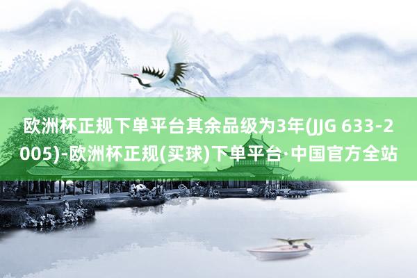 欧洲杯正规下单平台其余品级为3年(JJG 633-2005)-欧洲杯正规(买球)下单平台·中国官方全站