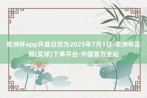 欧洲杯app开庭日历为2025年7月1日-欧洲杯正规(买球)下单平台·中国官方全站