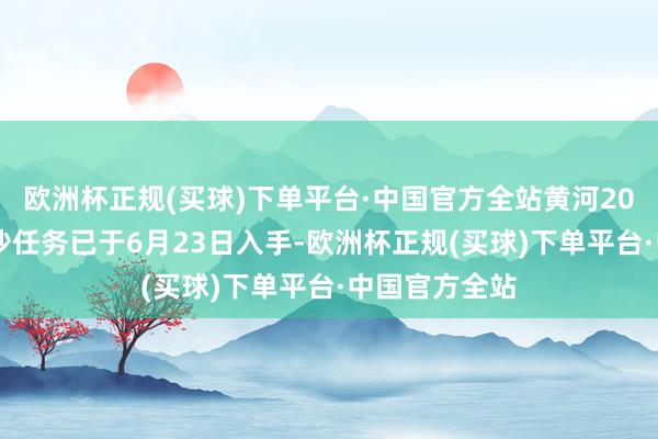 欧洲杯正规(买球)下单平台·中国官方全站黄河2025年调水调沙任务已于6月23日入手-欧洲杯正规(买球)下单平台·中国官方全站