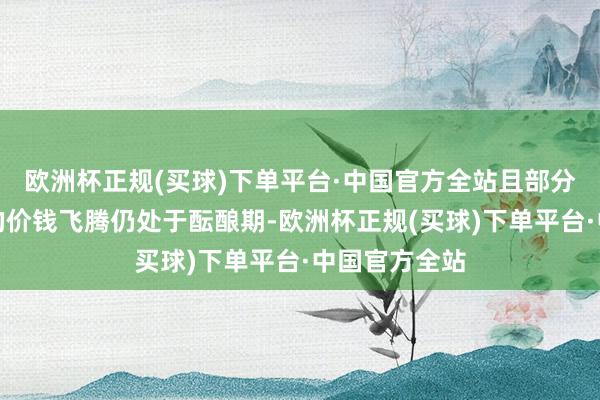 欧洲杯正规(买球)下单平台·中国官方全站且部分因关税驱动的价钱飞腾仍处于酝酿期-欧洲杯正规(买球)下单平台·中国官方全站