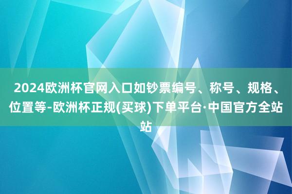 2024欧洲杯官网入口如钞票编号、称号、规格、位置等-欧洲杯正规(买球)下单平台·中国官方全站