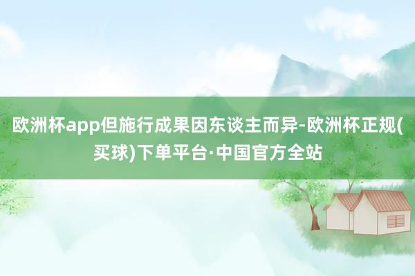 欧洲杯app但施行成果因东谈主而异-欧洲杯正规(买球)下单平台·中国官方全站