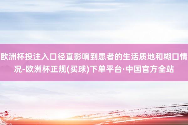 欧洲杯投注入口径直影响到患者的生活质地和糊口情况-欧洲杯正规(买球)下单平台·中国官方全站