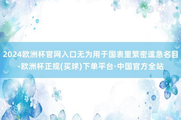 2024欧洲杯官网入口无为用于国表里繁密遑急名目-欧洲杯正规(买球)下单平台·中国官方全站