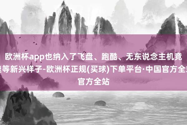 欧洲杯app也纳入了飞盘、跑酷、无东说念主机竞速等新兴样子-欧洲杯正规(买球)下单平台·中国官方全站