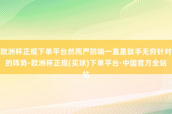 欧洲杯正规下单平台然而严防端一直是敌手无穷针对的阵势-欧洲杯正规(买球)下单平台·中国官方全站