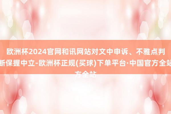 欧洲杯2024官网和讯网站对文中申诉、不雅点判断保握中立-欧洲杯正规(买球)下单平台·中国官方全站
