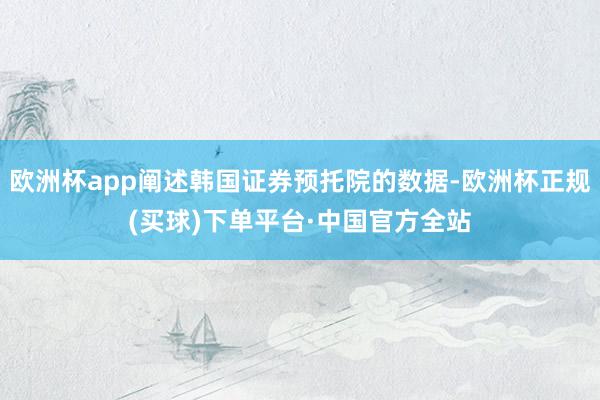 欧洲杯app阐述韩国证券预托院的数据-欧洲杯正规(买球)下单平台·中国官方全站