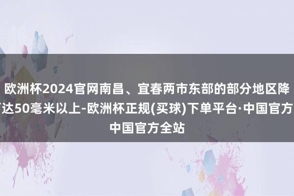 欧洲杯2024官网南昌、宜春两市东部的部分地区降水可达50毫米以上-欧洲杯正规(买球)下单平台·中国官方全站
