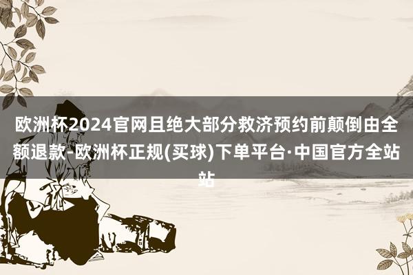 欧洲杯2024官网且绝大部分救济预约前颠倒由全额退款-欧洲杯正规(买球)下单平台·中国官方全站
