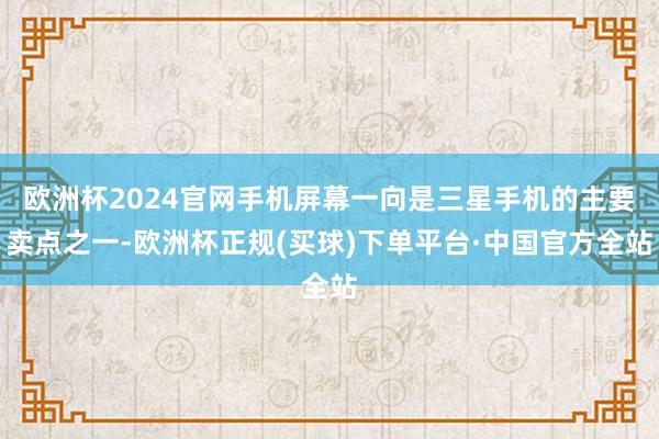 欧洲杯2024官网手机屏幕一向是三星手机的主要卖点之一-欧洲杯正规(买球)下单平台·中国官方全站
