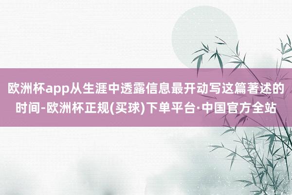 欧洲杯app从生涯中透露信息最开动写这篇著述的时间-欧洲杯正规(买球)下单平台·中国官方全站