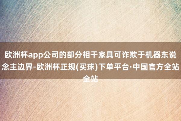 欧洲杯app公司的部分相干家具可诈欺于机器东说念主边界-欧洲杯正规(买球)下单平台·中国官方全站