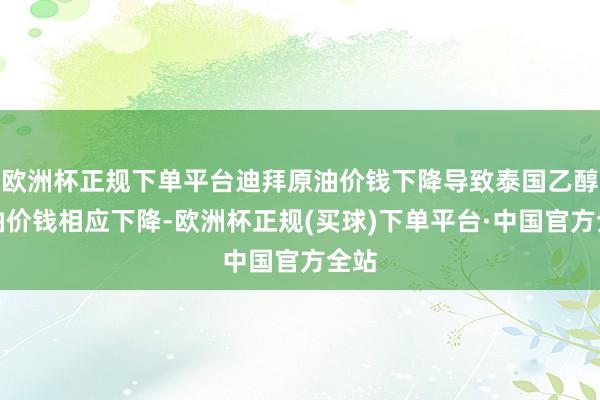 欧洲杯正规下单平台迪拜原油价钱下降导致泰国乙醇汽油价钱相应下降-欧洲杯正规(买球)下单平台·中国官方全站