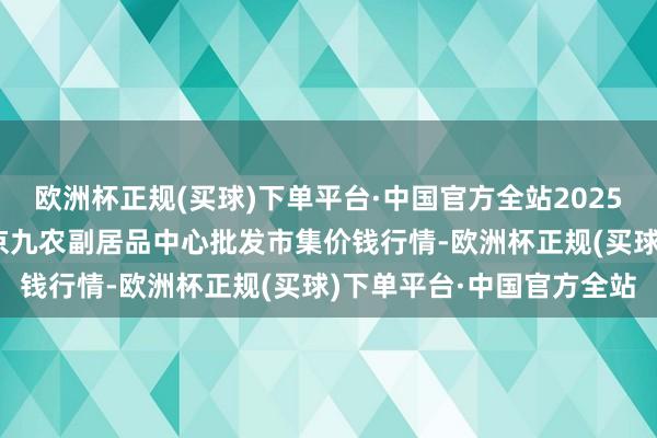 欧洲杯正规(买球)下单平台·中国官方全站2025年4月7日广东东莞市大京九农副居品中心批发市集价钱行情-欧洲杯正规(买球)下单平台·中国官方全站